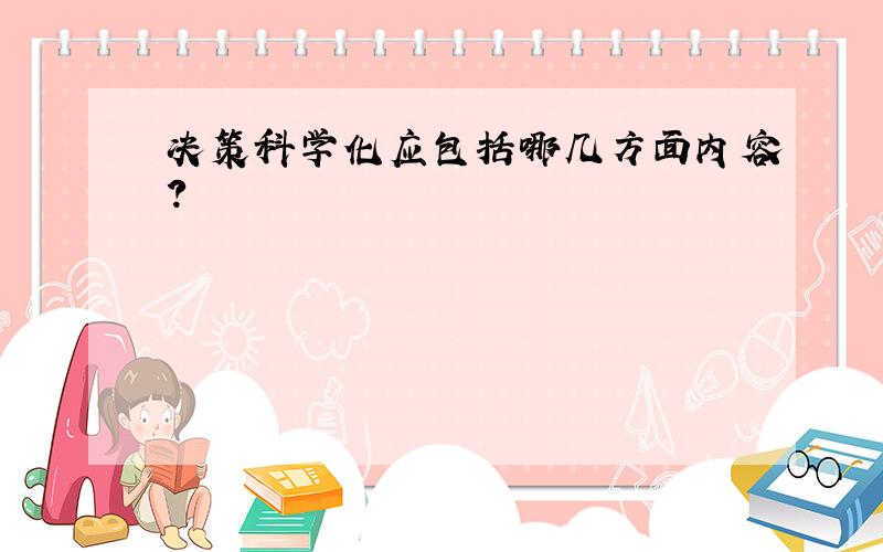 决策科学化应包括哪几方面内容?