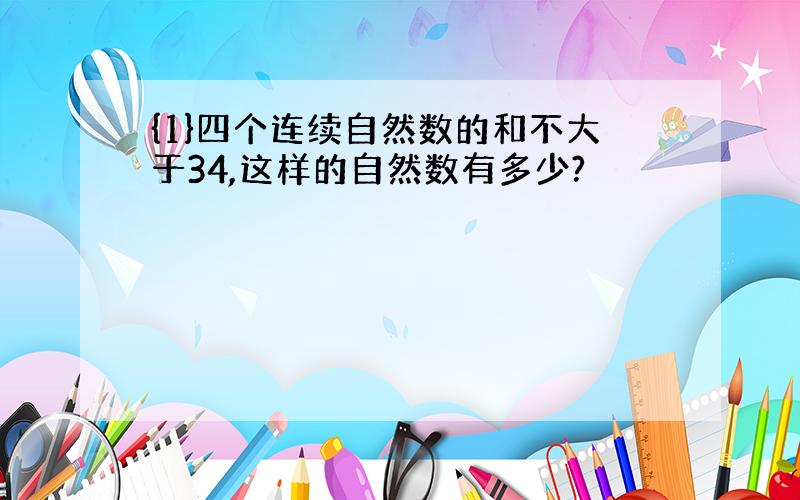 {1}四个连续自然数的和不大于34,这样的自然数有多少?