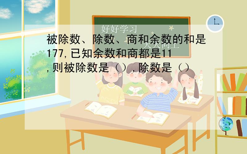 被除数、除数、商和余数的和是177,已知余数和商都是11,则被除数是（）,除数是（）