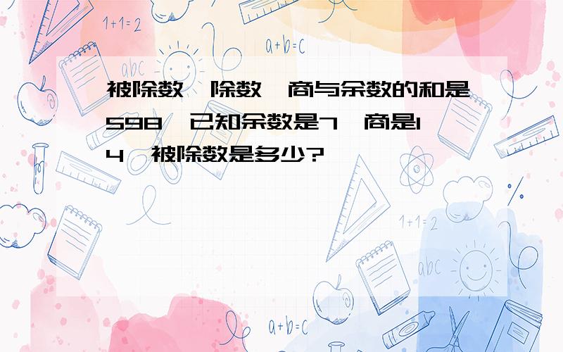 被除数、除数、商与余数的和是598,已知余数是7,商是14,被除数是多少?