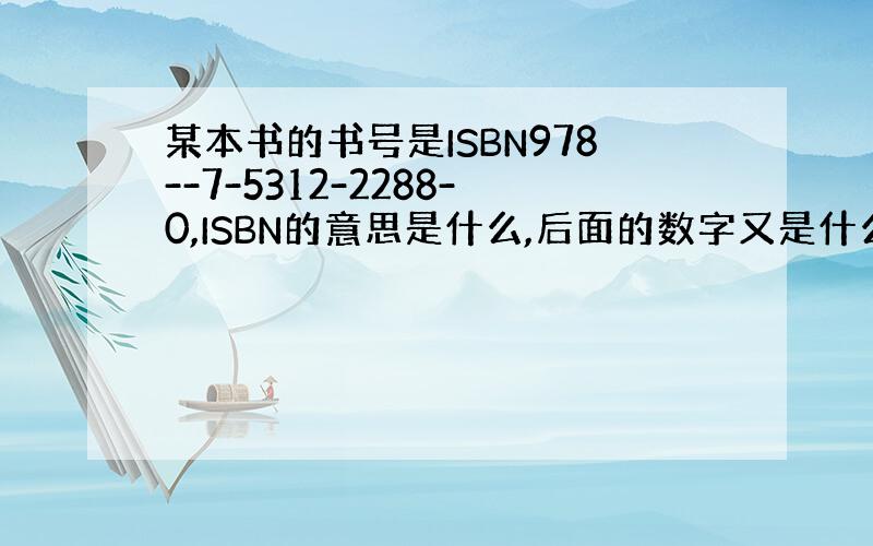 某本书的书号是ISBN978--7-5312-2288-0,ISBN的意思是什么,后面的数字又是什么.