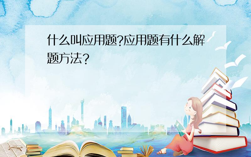 什么叫应用题?应用题有什么解题方法？