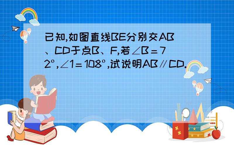 已知,如图直线BE分别交AB、CD于点B、F,若∠B＝72º,∠1＝108º,试说明AB∥CD.