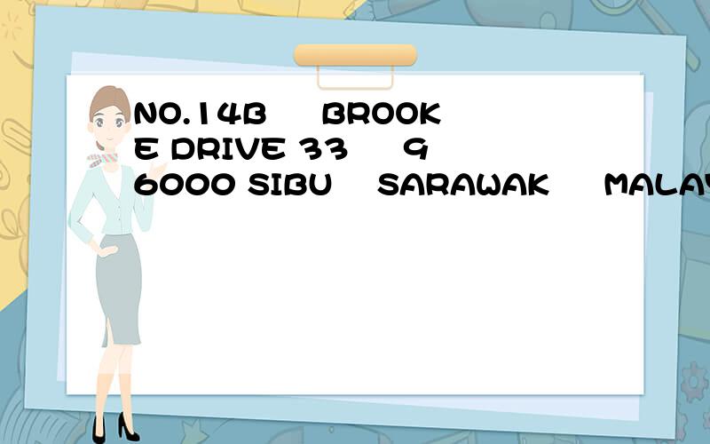 NO.14B ﹐ BROOKE DRIVE 33 ﹐ 96000 SIBU ﹐SARAWAK ﹐ MALAYSIA.帮翻