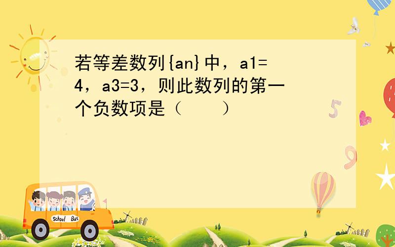 若等差数列{an}中，a1=4，a3=3，则此数列的第一个负数项是（　　）