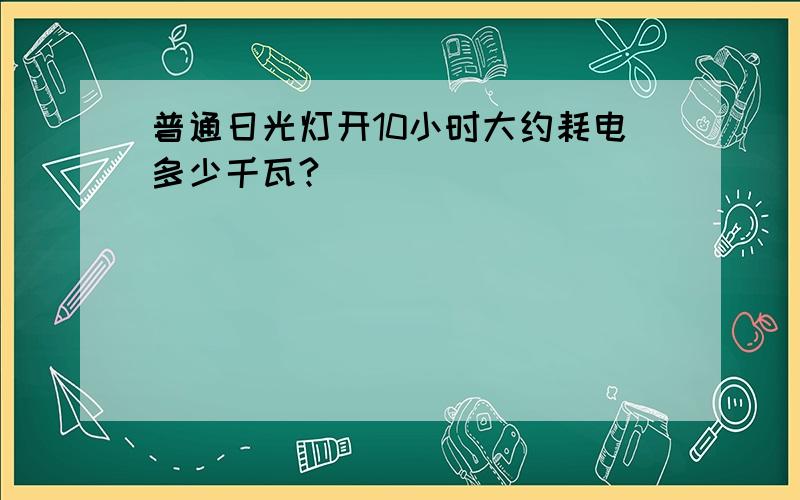 普通日光灯开10小时大约耗电多少千瓦?