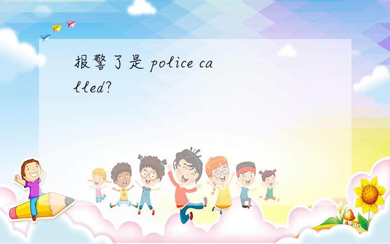 报警了是 police called?