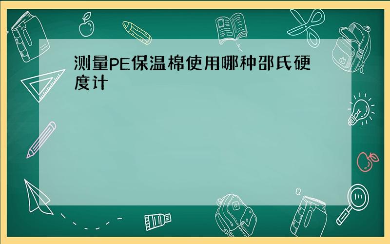 测量PE保温棉使用哪种邵氏硬度计