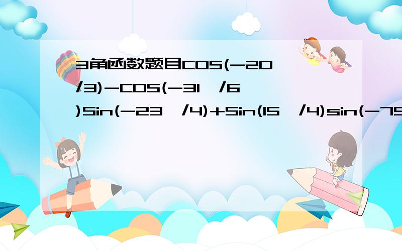 3角函数题目COS(-20∏/3)-COS(-31∏/6)Sin(-23∏/4)+Sin(15∏/4)sin(-750`