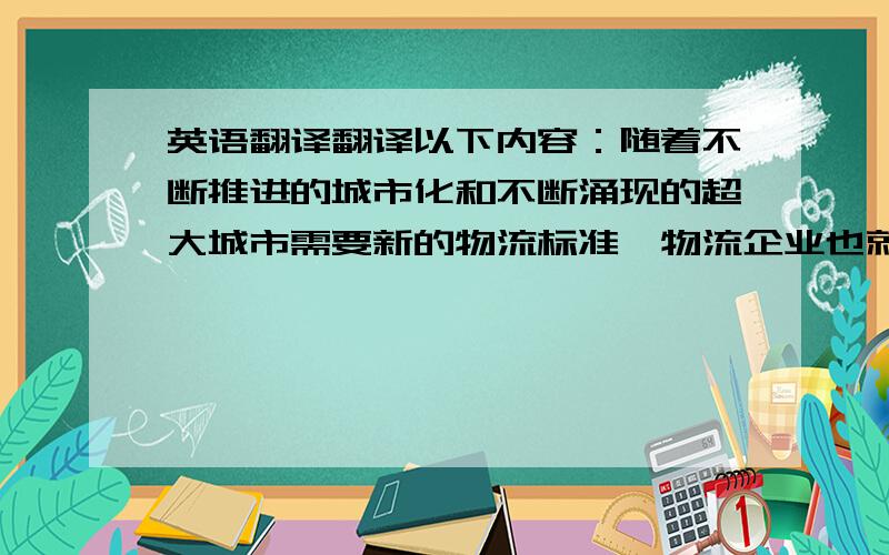 英语翻译翻译以下内容：随着不断推进的城市化和不断涌现的超大城市需要新的物流标准,物流企业也就需要新的卡车车型,以应对仓库