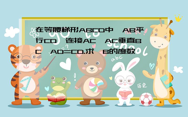 在等腰梯形ABCD中,AB平行CD,连接AC,AC垂直BC,AD=CD.求∠B的度数