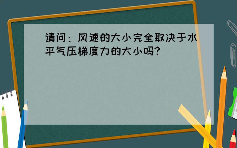 请问：风速的大小完全取决于水平气压梯度力的大小吗?