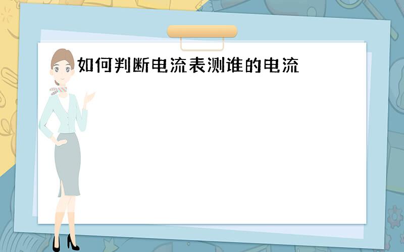 如何判断电流表测谁的电流