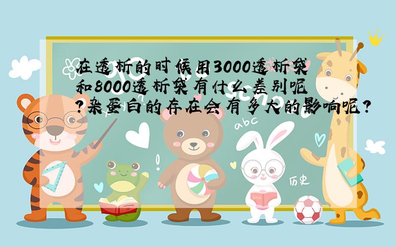 在透析的时候用3000透析袋和8000透析袋有什么差别呢?杂蛋白的存在会有多大的影响呢?