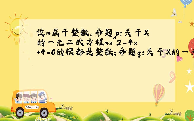 设m属于整数,命题p：关于X的一元二次方程mx^2-4x+4=0的根都是整数；命题q：关于X的一元二次方程x^2-4mx