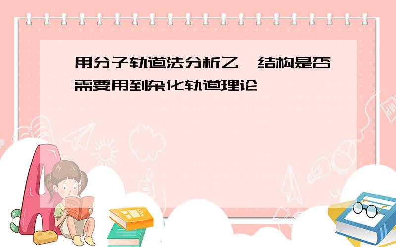 用分子轨道法分析乙烯结构是否需要用到杂化轨道理论