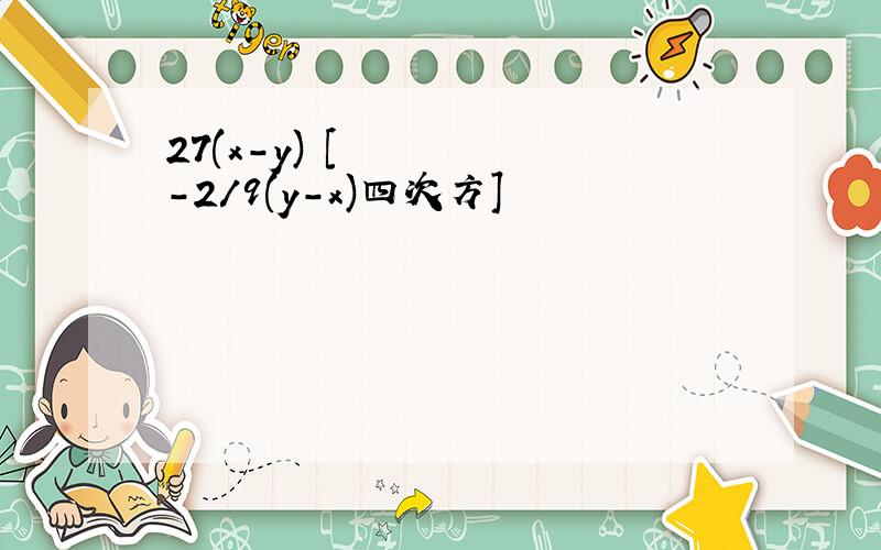 27(x-y)²[-2/9(y-x)四次方]