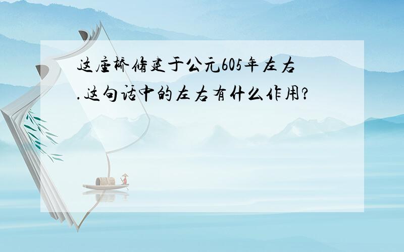 这座桥修建于公元605年左右.这句话中的左右有什么作用?