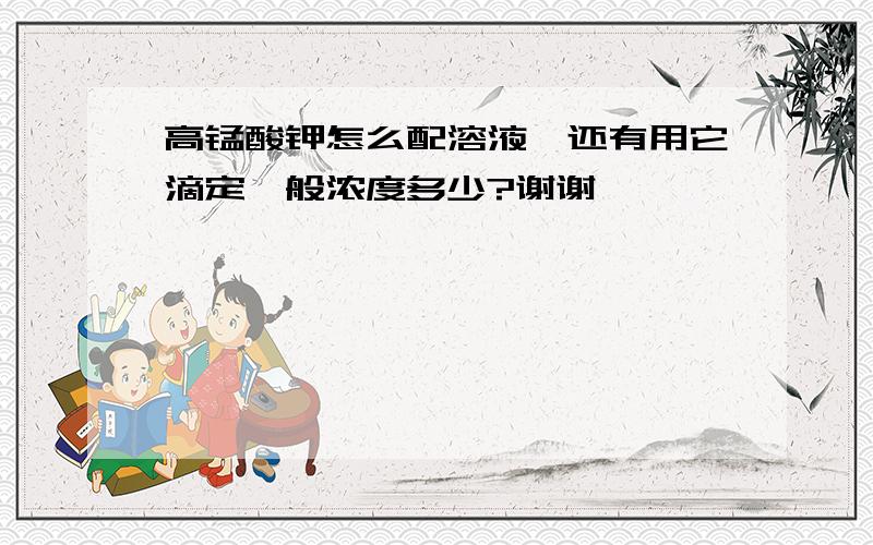 高锰酸钾怎么配溶液,还有用它滴定一般浓度多少?谢谢……