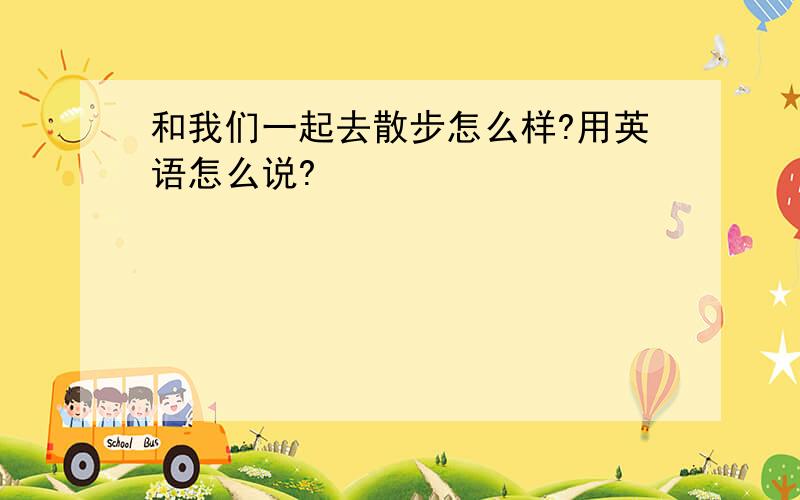 和我们一起去散步怎么样?用英语怎么说?