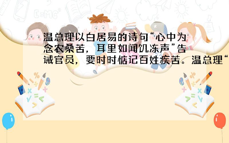 温总理以白居易的诗句“心中为念农桑苦，耳里如闻饥冻声”告诫官员，要时时惦记百姓疾苦。温总理“以诗言志”表明 [ 