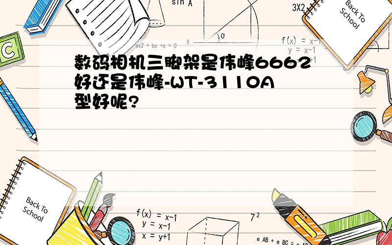 数码相机三脚架是伟峰6662好还是伟峰-WT-3110A型好呢?