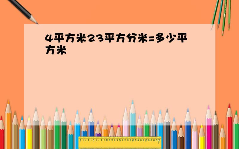 4平方米23平方分米=多少平方米