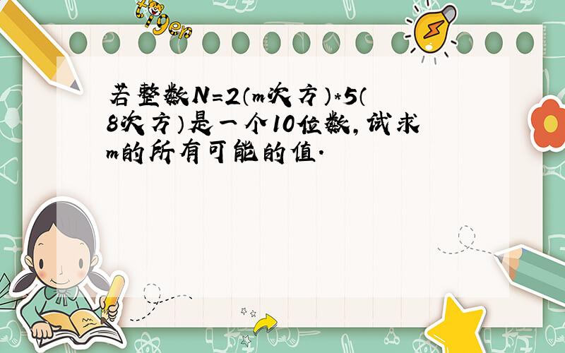 若整数N=2（m次方）*5（8次方）是一个10位数,试求m的所有可能的值.