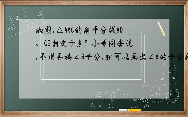 如图,△ABC的角平分线AD、CE相交于点F,小华同学说,不用再将∠B平分,就可以画出∠B的平分线