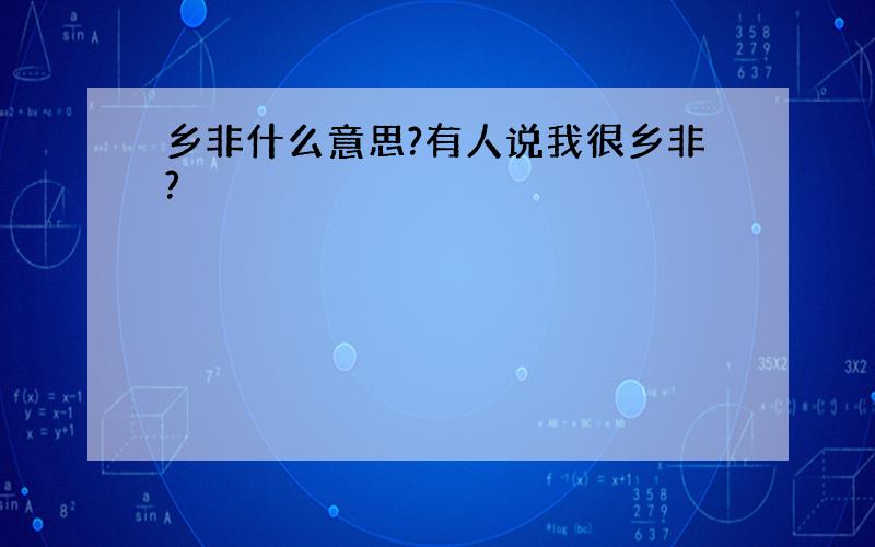 乡非什么意思?有人说我很乡非?