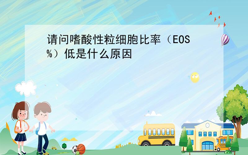 请问嗜酸性粒细胞比率（EOS%）低是什么原因