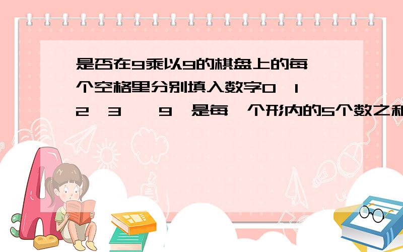 是否在9乘以9的棋盘上的每一个空格里分别填入数字0,1,2,3……9,是每一个形内的5个数之和互不相同?