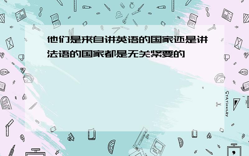 他们是来自讲英语的国家还是讲法语的国家都是无关紧要的