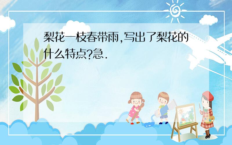 梨花一枝春带雨,写出了梨花的什么特点?急.