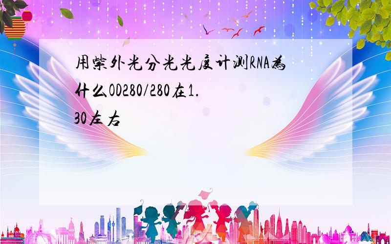 用紫外光分光光度计测RNA为什么OD280/280在1.30左右