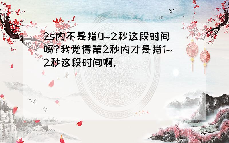 2s内不是指0~2秒这段时间吗?我觉得第2秒内才是指1~2秒这段时间啊.