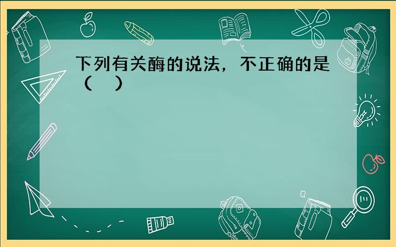 下列有关酶的说法，不正确的是（　　）