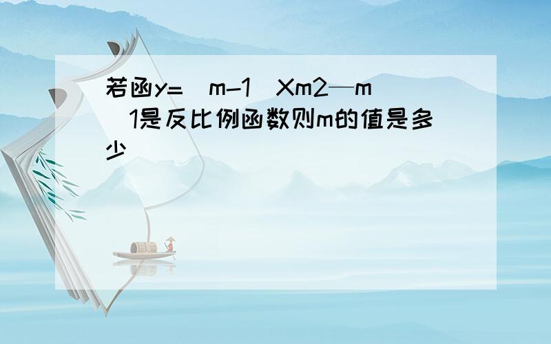 若函y=（m-1)Xm2—m_1是反比例函数则m的值是多少