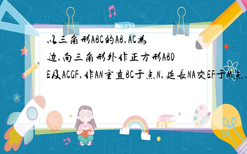 以三角形ABC的AB,AC为边,向三角形外作正方形ABDE及ACGF,作AN垂直BC于点N,延长NA交EF于M点,求证B