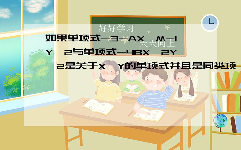 如果单项式-3-AX^M-1Y^2与单项式-4BX^2Y^2是关于X,Y的单项式并且是同类项 ,求（7-22）^2009