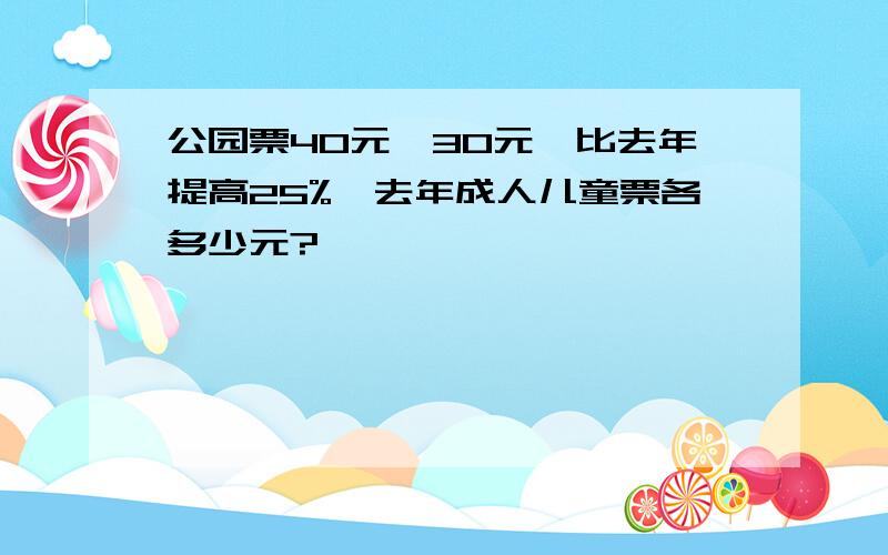 公园票40元,30元,比去年提高25%,去年成人儿童票各多少元?