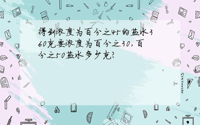 得到浓度为百分之45的盐水360克要浓度为百分之30,百分之50盐水多少克?