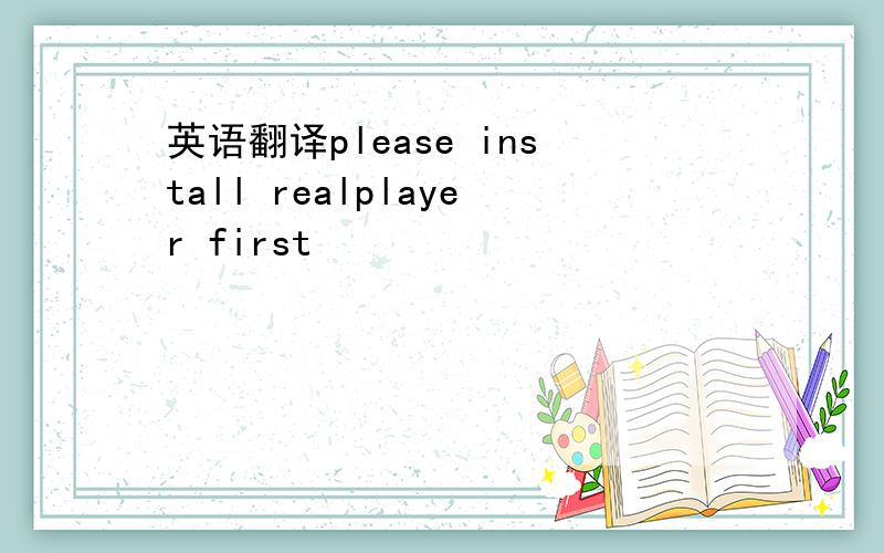 英语翻译please install realplayer first