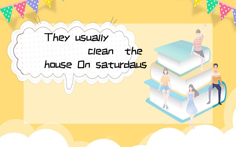 They usually ____(clean)the house On saturdaus