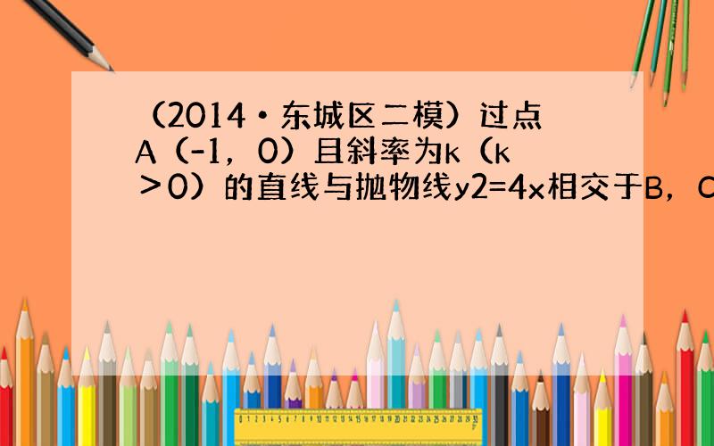 （2014•东城区二模）过点A（-1，0）且斜率为k（k＞0）的直线与抛物线y2=4x相交于B，C两点，若B为AC中点，