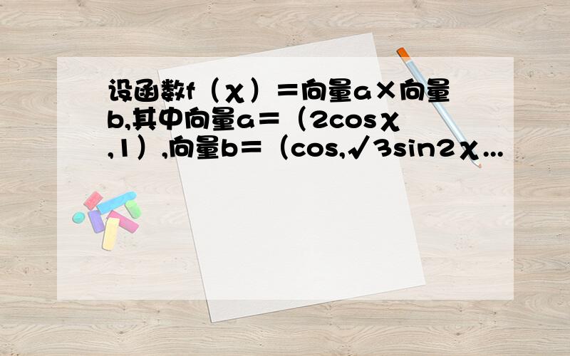 设函数f（χ）＝向量a×向量b,其中向量a＝（2cosχ,1）,向量b＝（cos,√3sin2χ...