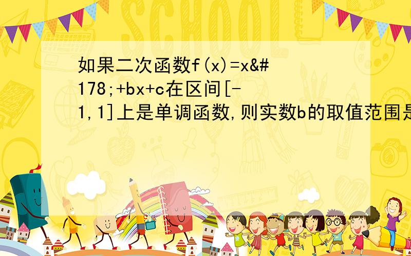 如果二次函数f(x)=x²+bx+c在区间[-1,1]上是单调函数,则实数b的取值范围是.