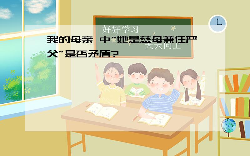 我的母亲 中“她是慈母兼任严父”是否矛盾?