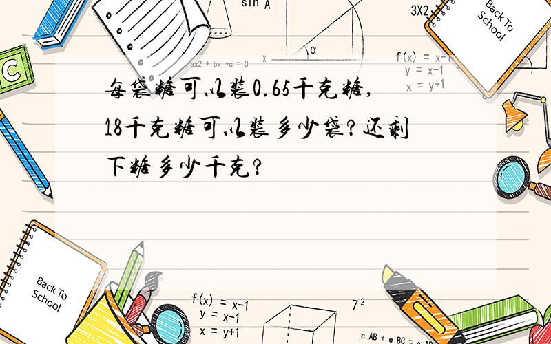 每袋糖可以装0.65千克糖,18千克糖可以装多少袋?还剩下糖多少千克?