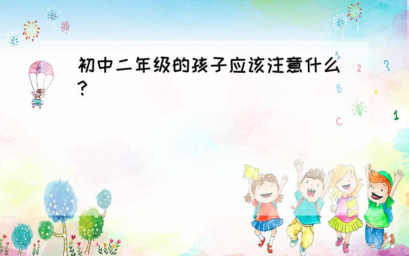 初中二年级的孩子应该注意什么?